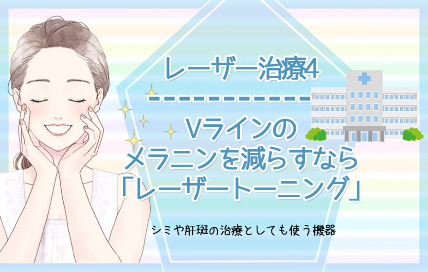 レーザー治療4:Vラインのメラニンを減らすなら「レーザートーニング」