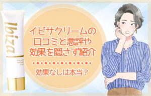 イビサクリームの口コミと悪評や効果を隠さず紹介【効果なしは本当？】