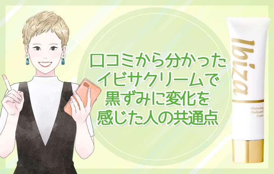 口コミから分かった「イビサクリームで黒ずみに変化を感じた人の共通点」